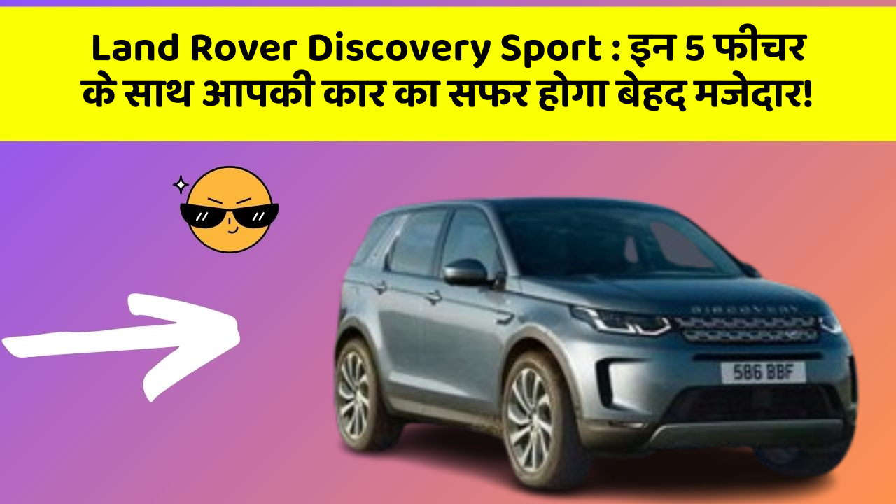 Land Rover Discovery Sport : इन 5 फीचर के साथ आपकी कार का सफर होगा बेहद मजेदार!