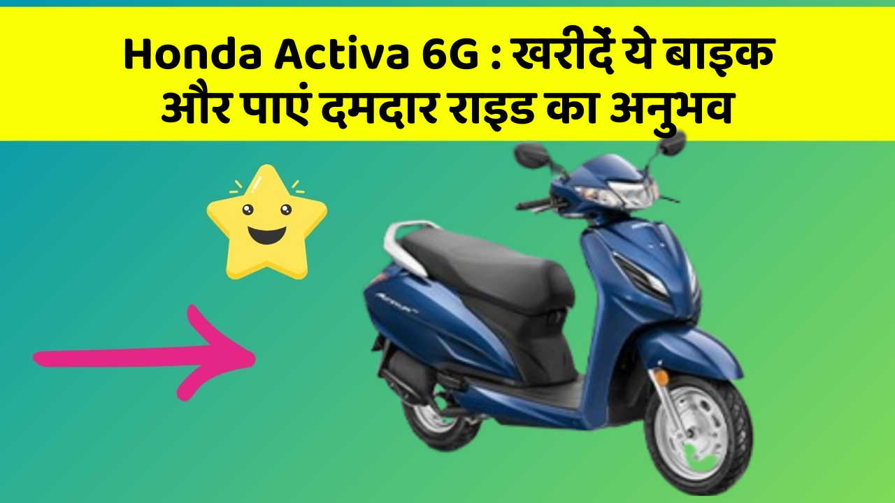 Honda Activa 6G: खरीदें ये बाइक और पाएं दमदार राइड का अनुभव