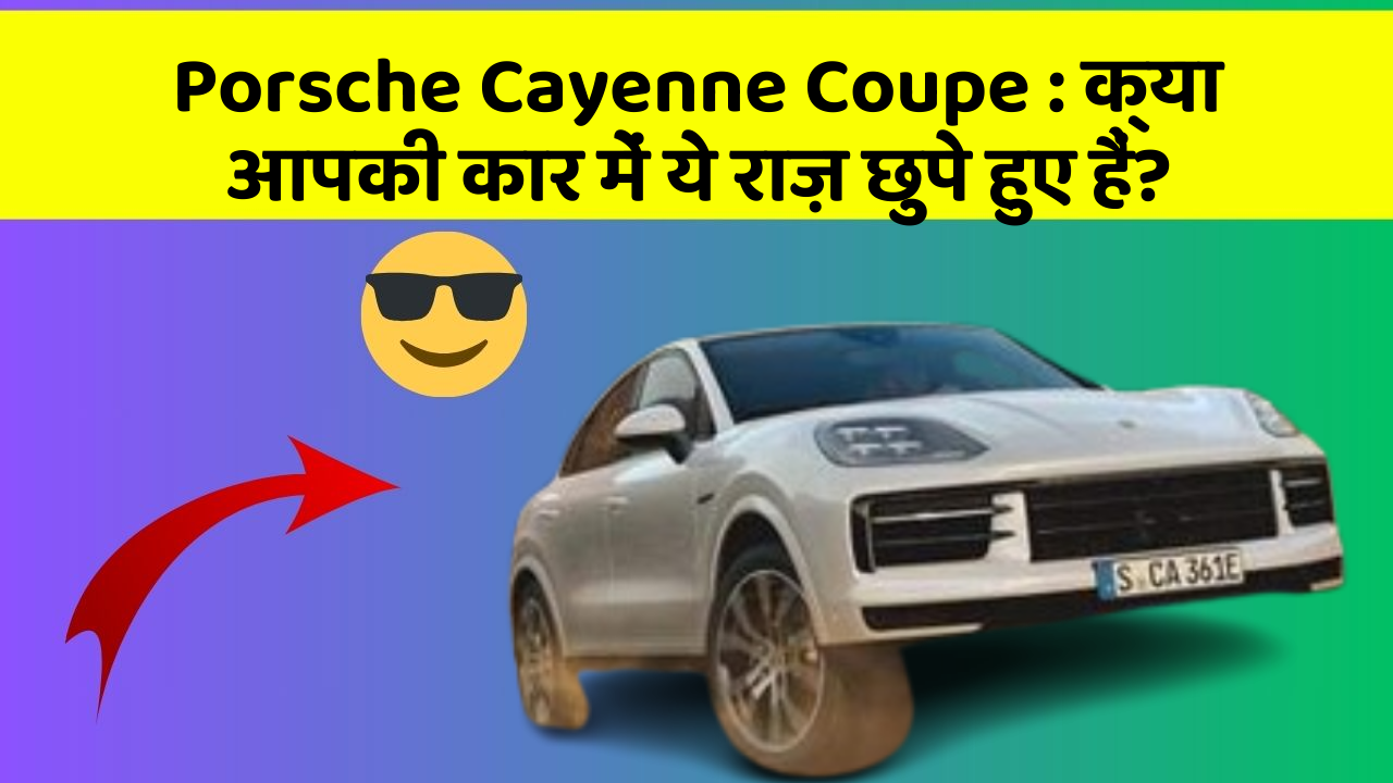 Porsche Cayenne Coupe : क्या आपकी कार में ये राज़ छुपे हुए हैं?