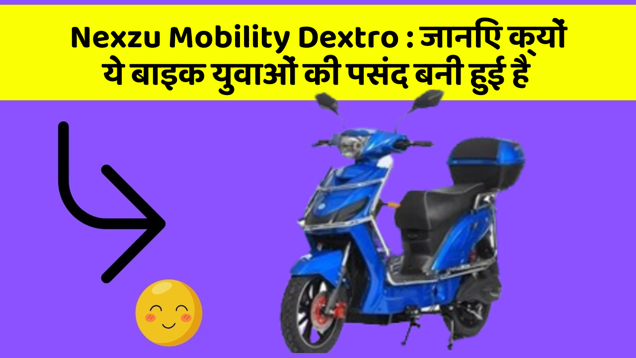 Nexzu Mobility Dextro: जानिए क्यों ये बाइक युवाओं की पसंद बनी हुई है