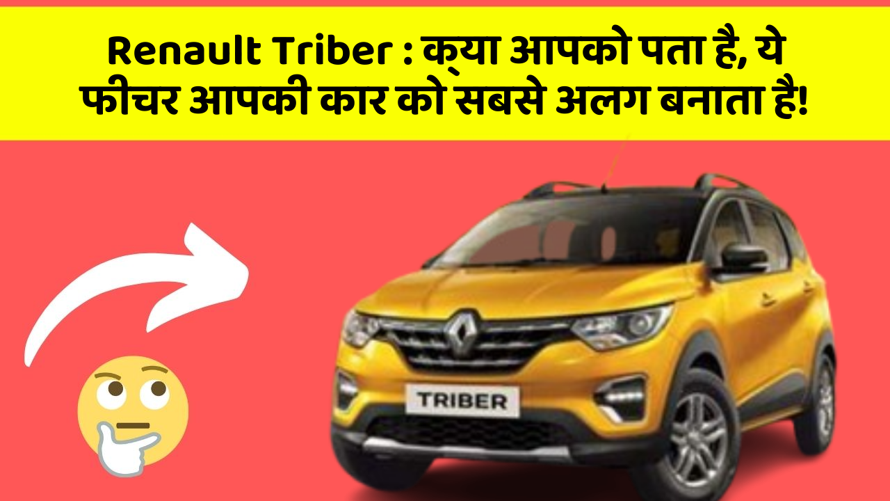 Renault Triber : क्या आपको पता है, ये फीचर आपकी कार को सबसे अलग बनाता है!