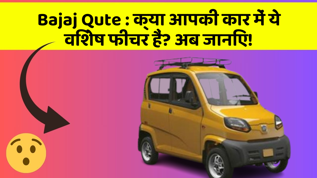 Bajaj Qute : क्या आपकी कार में ये विशेष फीचर हैं? अब जानिए!