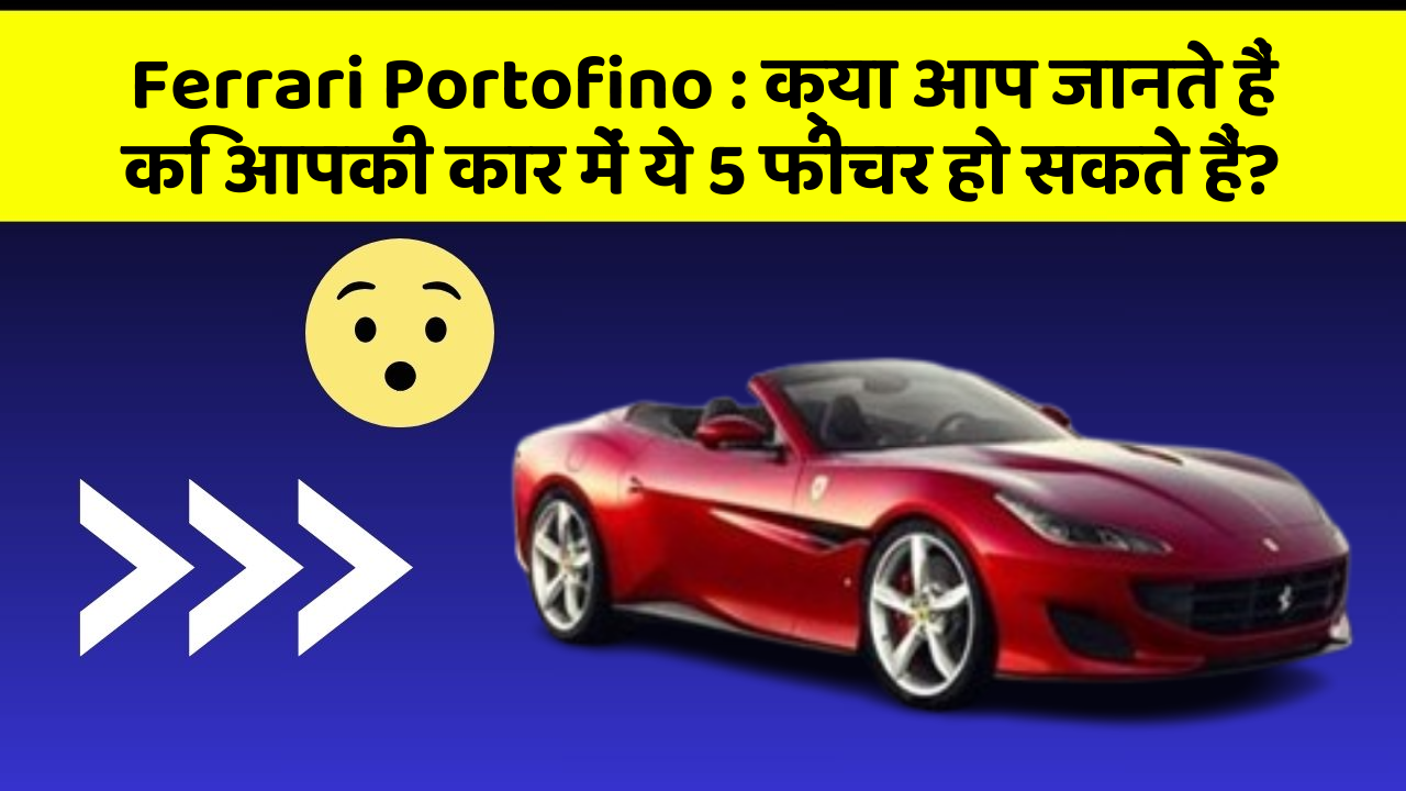 Ferrari Portofino: क्या आप जानते हैं कि आपकी कार में ये 5 फीचर हो सकते हैं?