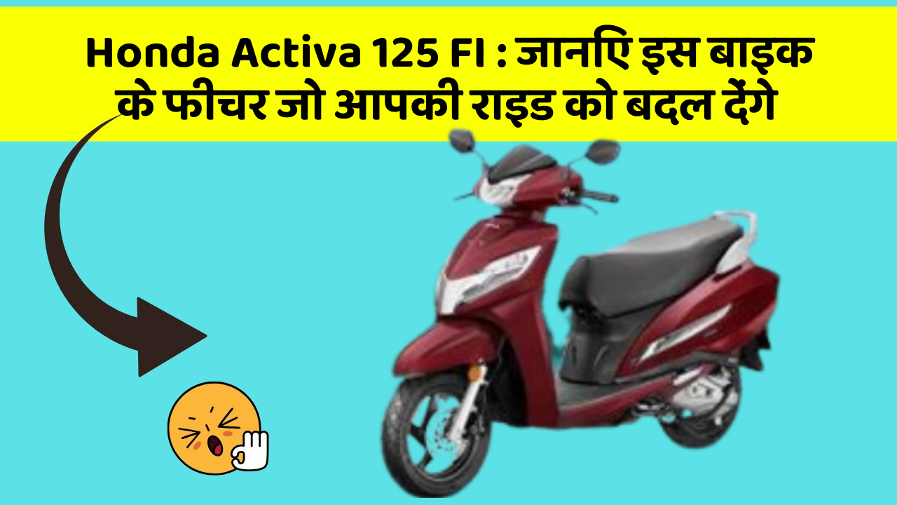 Honda Activa 125 FI: जानिए इस बाइक के फीचर जो आपकी राइड को बदल देंगे