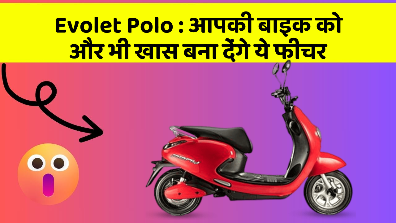 Evolet Polo: आपकी बाइक को और भी खास बना देंगे ये फीचर