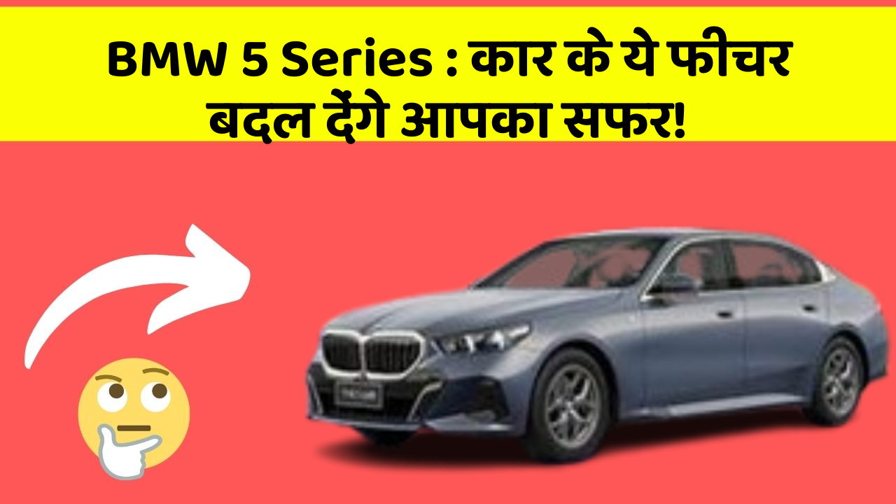 BMW 5 Series: कार के ये फीचर बदल देंगे आपका सफर!