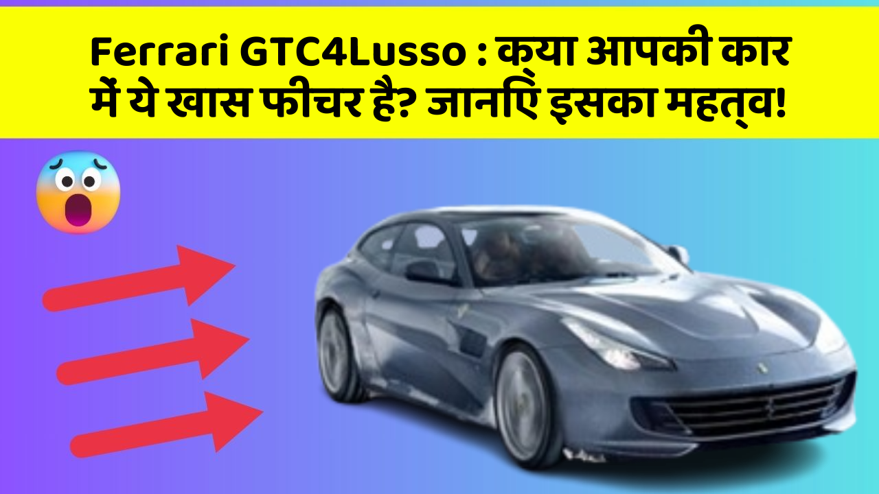 Ferrari GTC4Lusso: क्या आपकी कार में ये खास फीचर है? जानिए इसका महत्व!