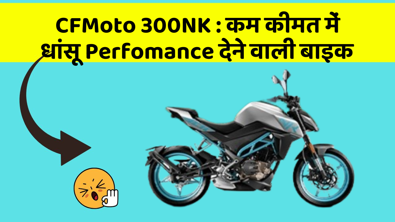 CFMoto 300NK: कम कीमत में धांसू Perfomance देने वाली बाइक