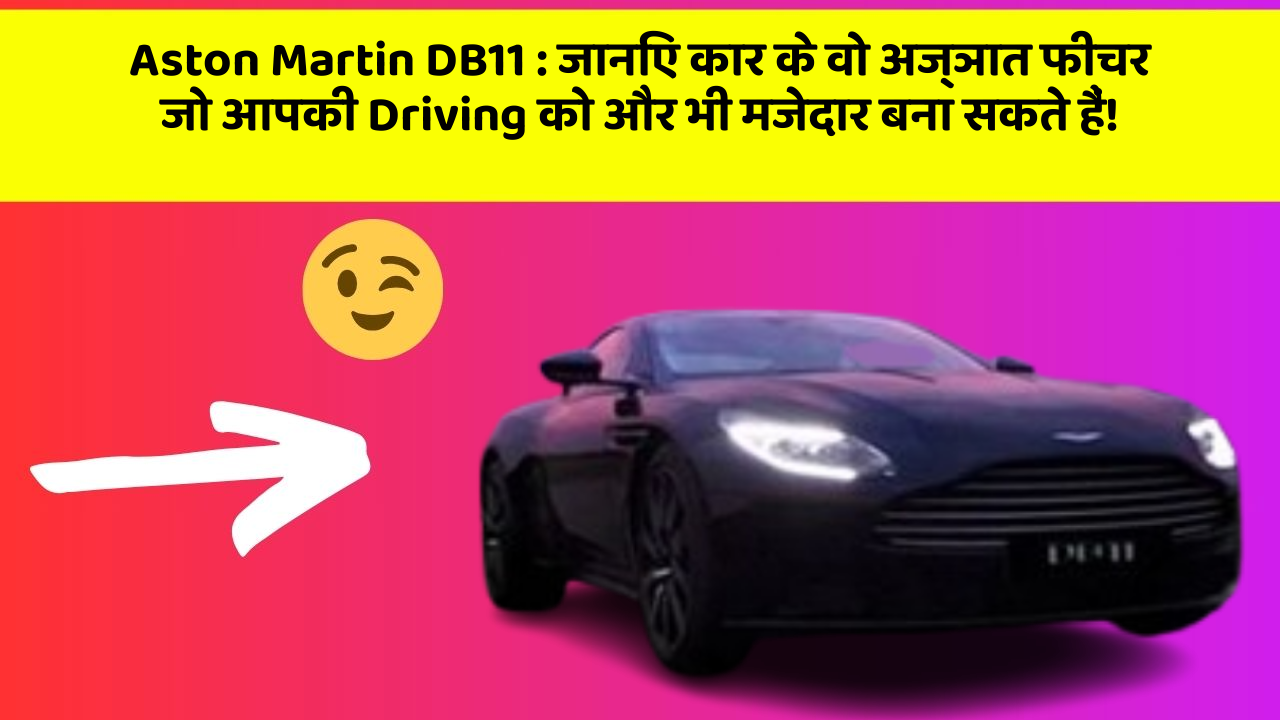 Aston Martin DB11 : जानिए कार के वो अज्ञात फीचर जो आपकी Driving को और भी मजेदार बना सकते हैं!