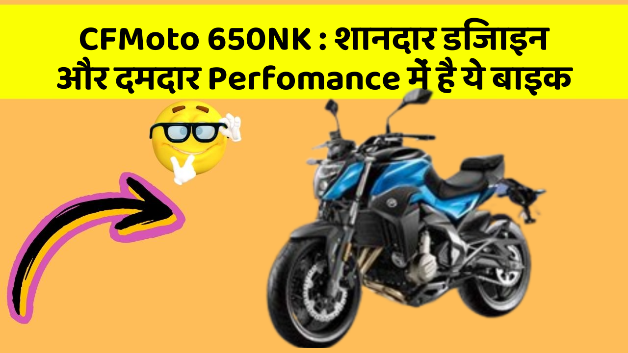 CFMoto 650NK : शानदार डिजाइन और दमदार Perfomance में है ये बाइक