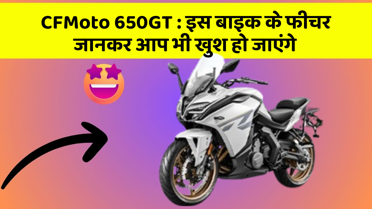 CFMoto 650GT: इस बाइक के फीचर जानकर आप भी खुश हो जाएंगे