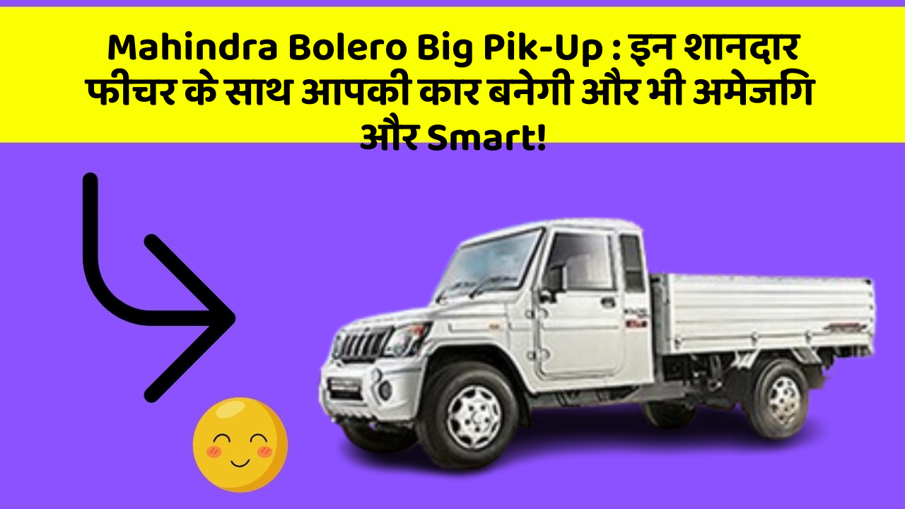 Mahindra Bolero Big Pik-Up: इन शानदार फीचर के साथ आपकी कार बनेगी और भी अमेजिंग और Smart!