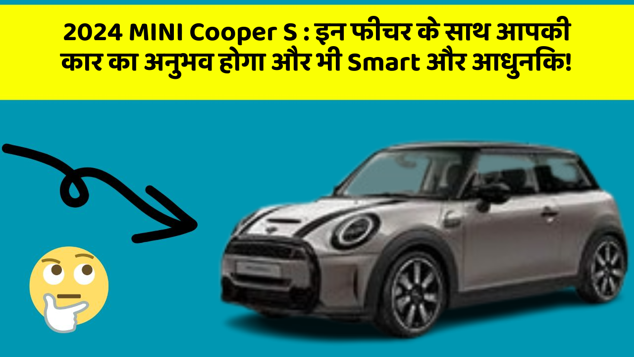 2024 MINI Cooper S: इन फीचर के साथ आपकी कार का अनुभव होगा और भी Smart और आधुनिक!