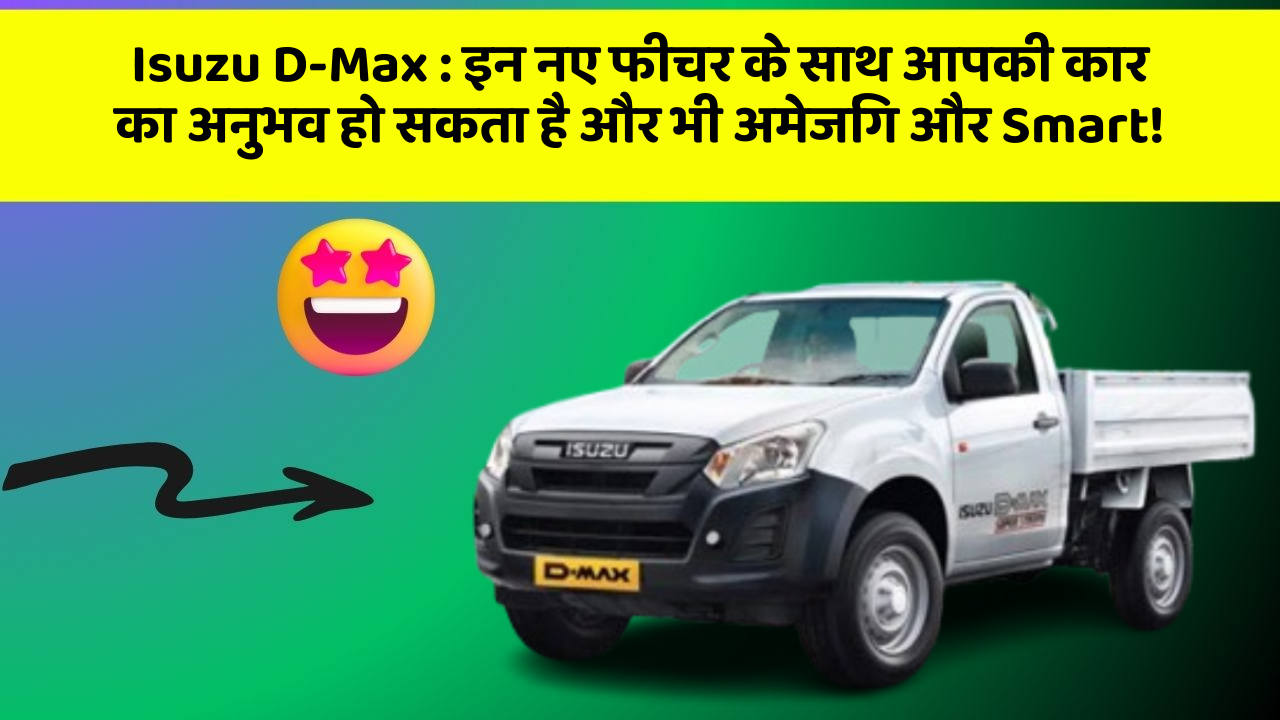 Isuzu D-Max: इन नए फीचर के साथ आपकी कार का अनुभव हो सकता है और भी अमेजिंग और Smart!