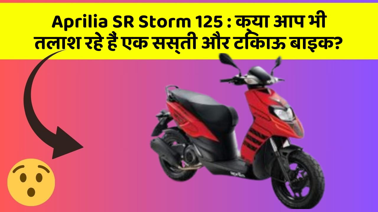 Aprilia SR Storm 125 : क्या आप भी तलाश रहे हैं एक सस्ती और टिकाऊ बाइक?