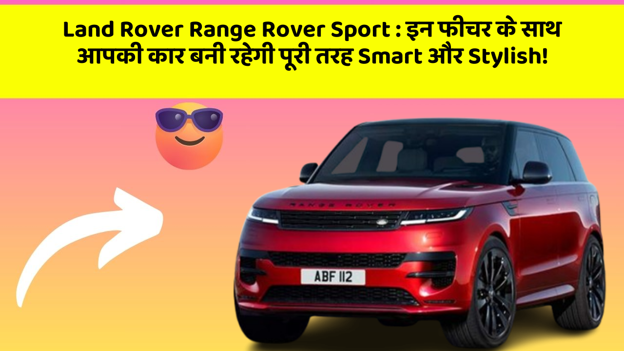 Land Rover Range Rover Sport:इन फीचर के साथ आपकी कार बनी रहेगी पूरी तरह Smart और Stylish!