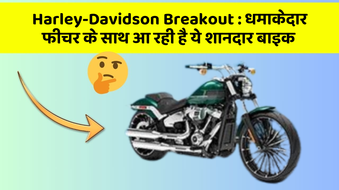 Harley-Davidson Breakout : धमाकेदार फीचर के साथ आ रही है ये शानदार बाइक