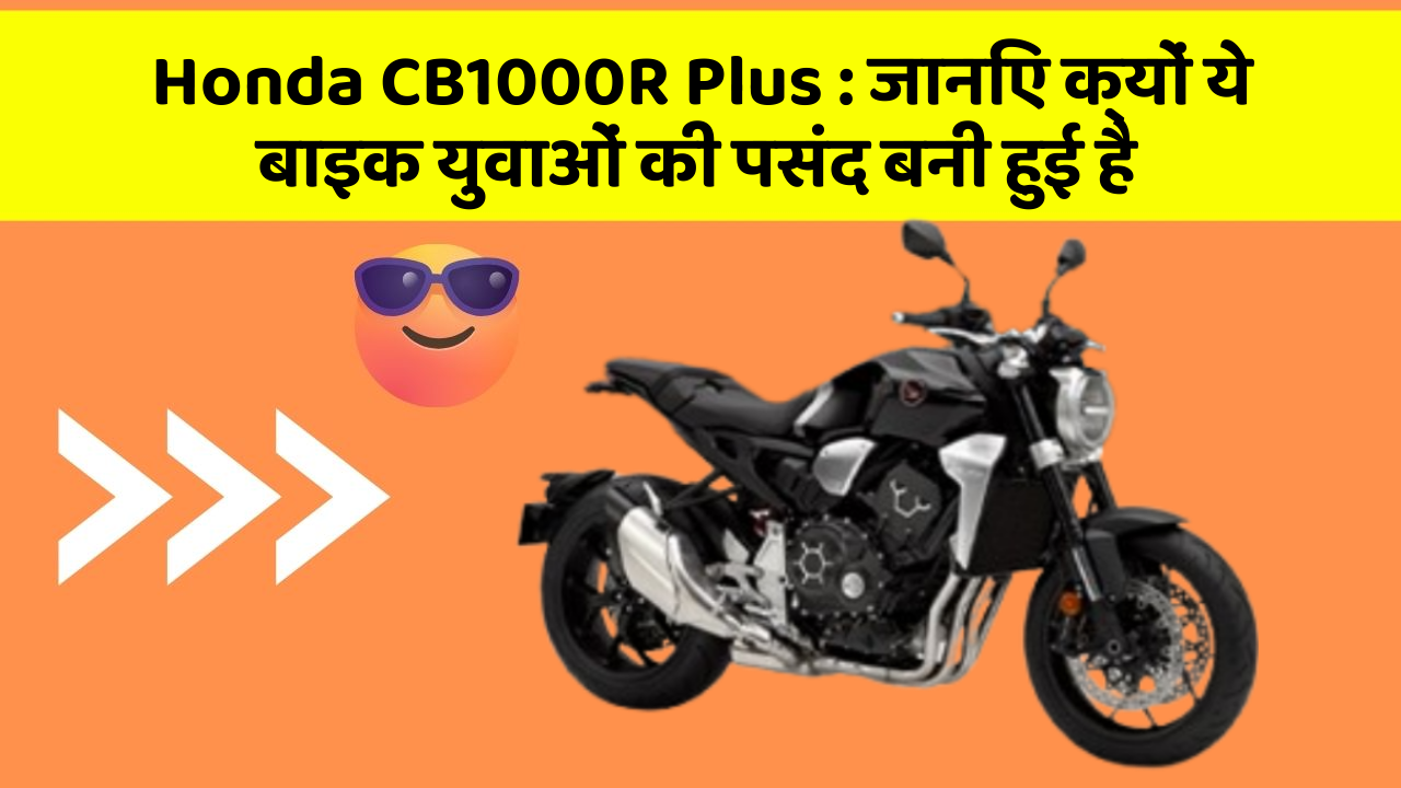 Honda CB1000R Plus : जानिए क्यों ये बाइक युवाओं की पसंद बनी हुई है