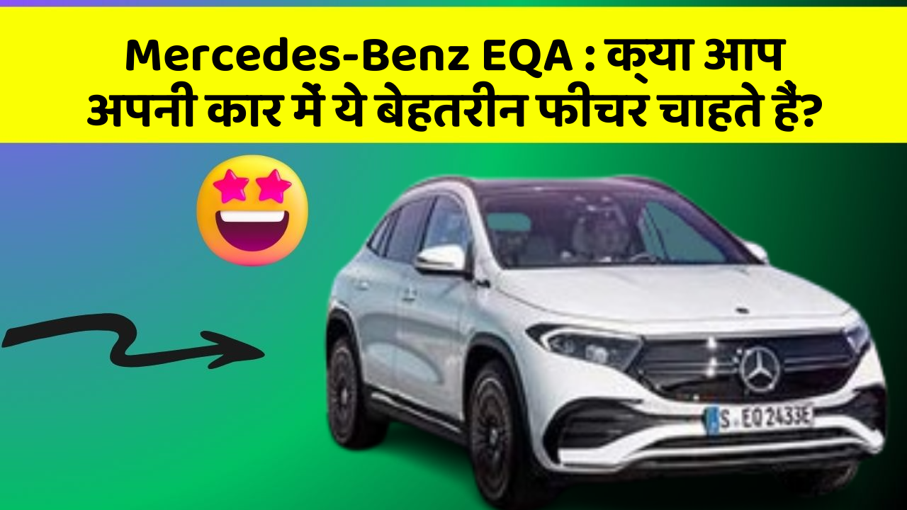 Mercedes-Benz EQA: क्या आप अपनी कार में ये बेहतरीन फीचर चाहते हैं?