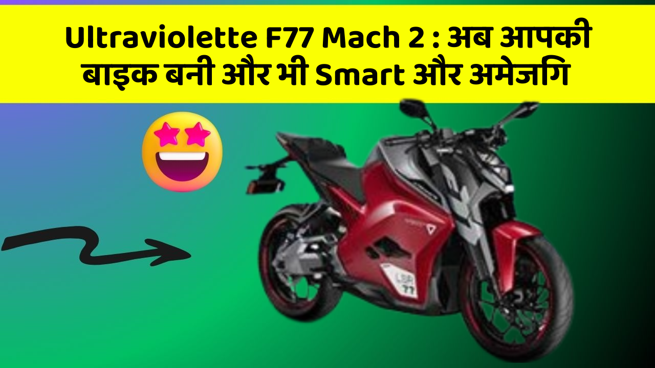 Ultraviolette F77 Mach 2: अब आपकी बाइक बनी और भी Smart और अमेजिंग