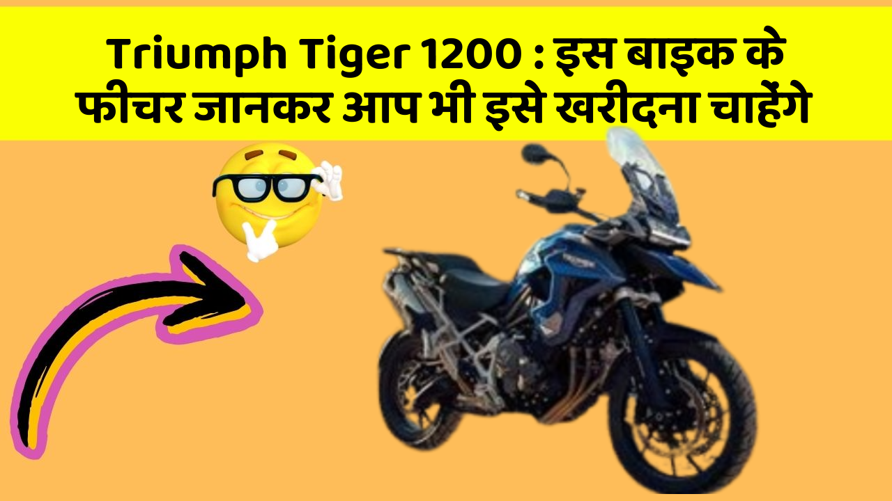 Triumph Tiger 1200: क्या आपकी कार में ये फीचर हैं?