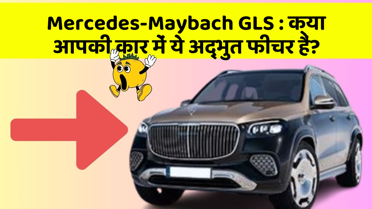 Mercedes-Maybach GLS: क्या आपकी कार में ये अद्भुत फीचर हैं?