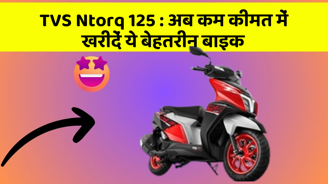 TVS Ntorq 125 : अब कम कीमत में खरीदें ये बेहतरीन बाइक