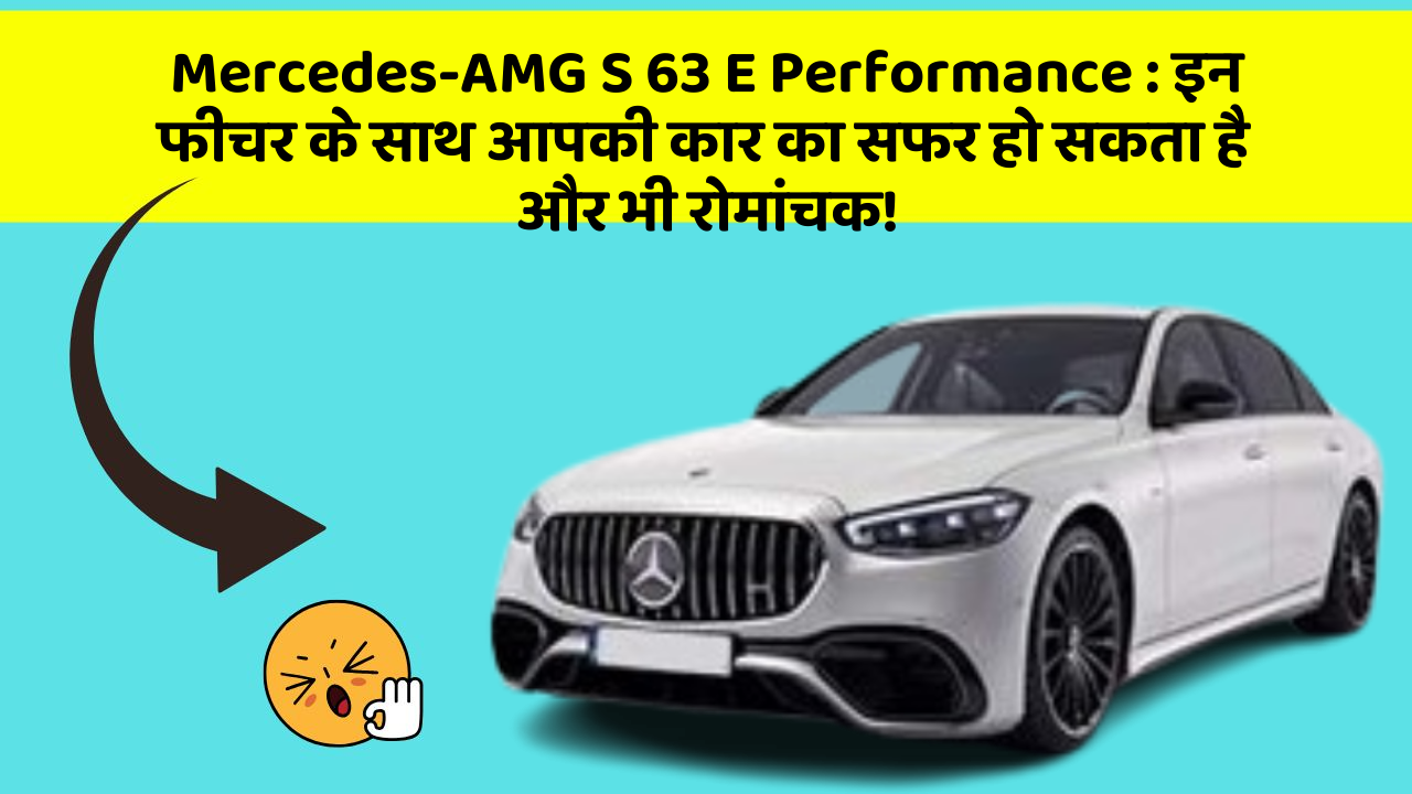 Mercedes-AMG S 63 E Performance: इन फीचर के साथ आपकी कार का सफर हो सकता है और भी रोमांचक!