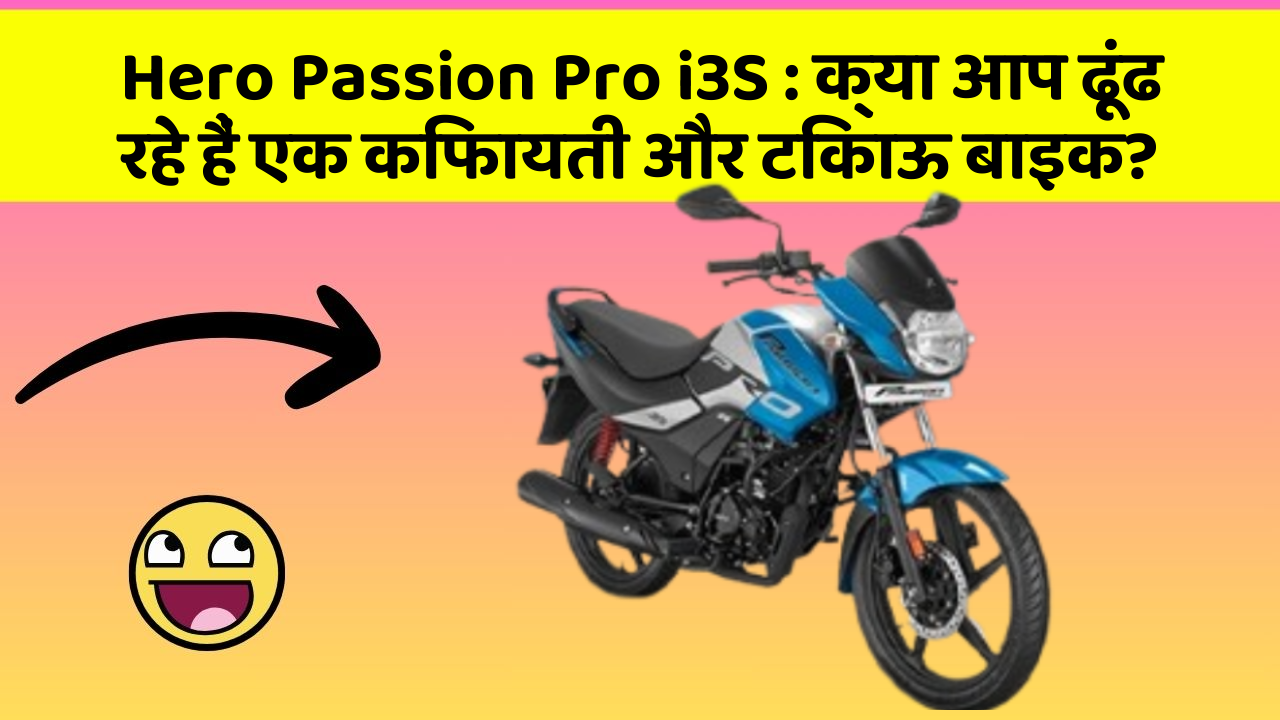 Hero Passion Pro i3S : क्या आप ढूंढ रहे हैं एक किफायती और टिकाऊ बाइक?