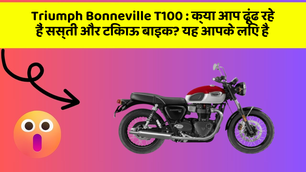 Triumph Bonneville T100: क्या आप ढूंढ रहे हैं सस्ती और टिकाऊ बाइक? यह आपके लिए है