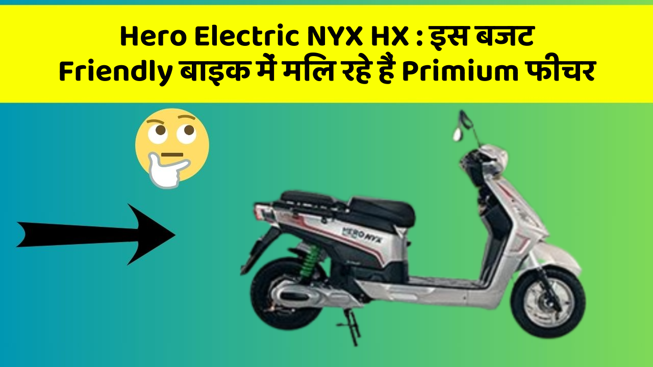 Hero Electric NYX HX : इस बजट Friendly बाइक में मिल रहे हैं Primium फीचर