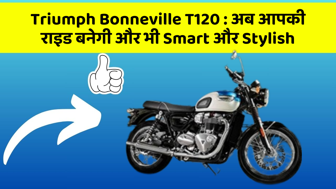 Triumph Bonneville T120: अब आपकी राइड बनेगी और भी Smart और Stylish