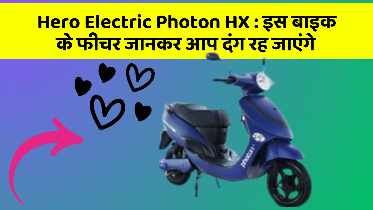 Hero Electric Photon HX : इस बाइक के फीचर जानकर आप दंग रह जाएंगे