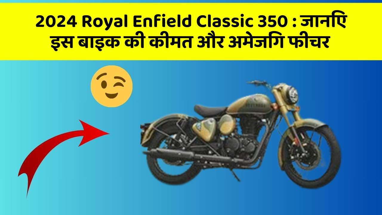 2024 Royal Enfield Classic 350: जानिए इस बाइक की कीमत और अमेजिंग फीचर