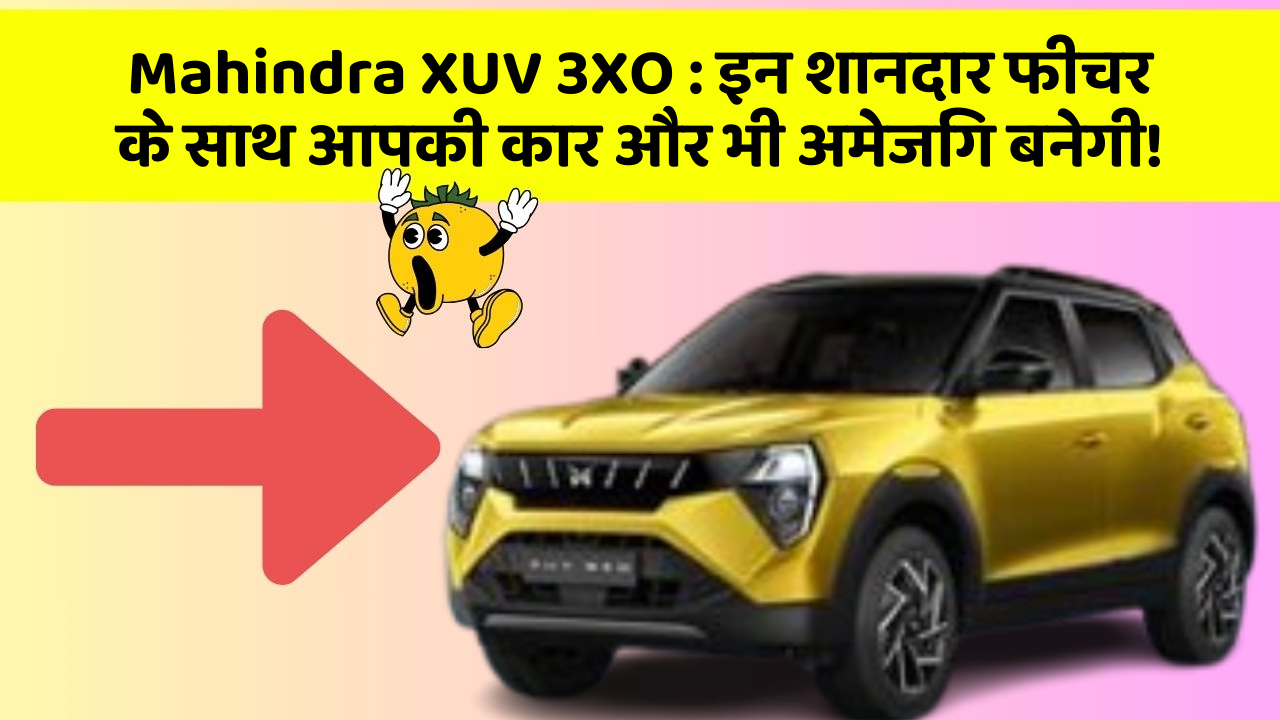 Mahindra XUV 3XO: इन शानदार फीचर के साथ आपकी कार और भी अमेजिंग बनेगी!