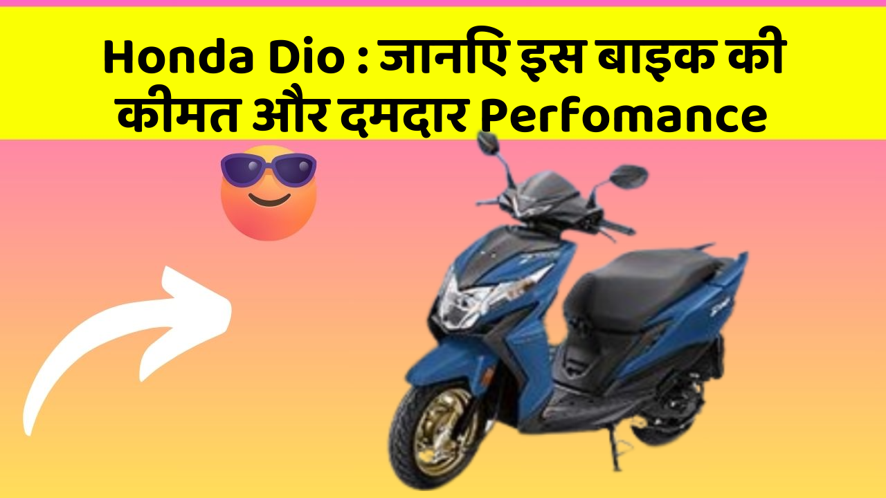 Honda Dio: जानिए इस बाइक की कीमत और दमदार Perfomance