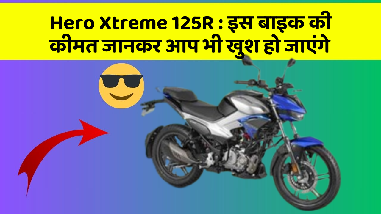 Hero Xtreme 125R : इस बाइक की कीमत जानकर आप भी खुश हो जाएंगे