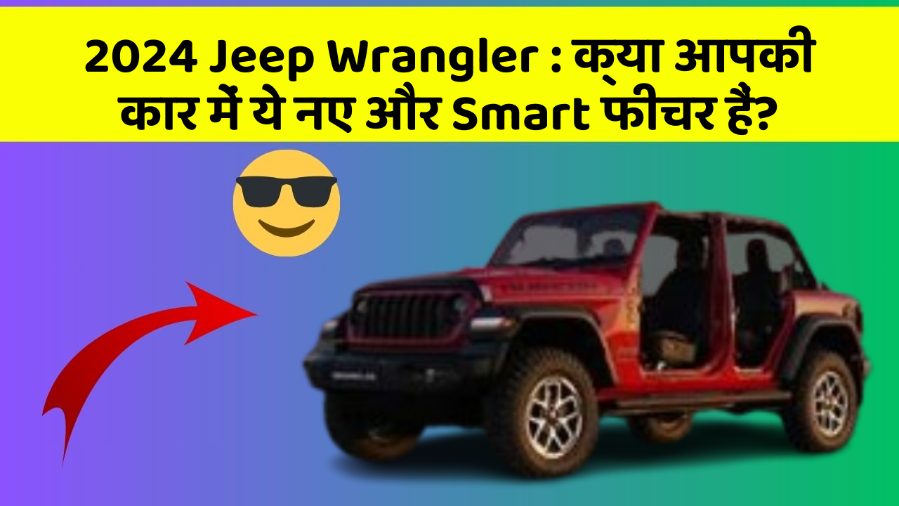 2024 Jeep Wrangler: क्या आपकी कार में ये नए और Smart फीचर हैं?