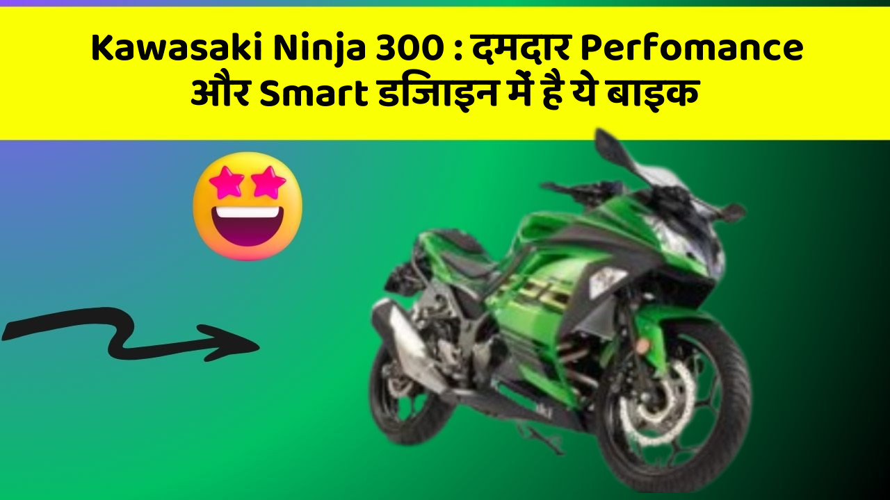 Kawasaki Ninja 300 : दमदार Perfomance और Smart डिजाइन में है ये बाइक