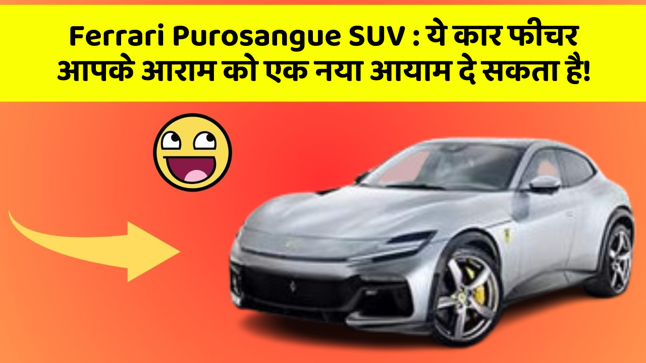 Ferrari Purosangue SUV: ये कार फीचर आपके आराम को एक नया आयाम दे सकता है!