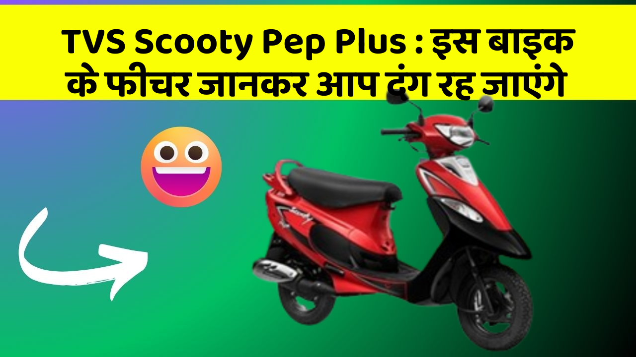 TVS Scooty Pep Plus : इस बाइक के फीचर जानकर आप दंग रह जाएंगे