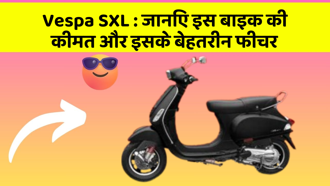 Vespa SXL: जानिए इस बाइक की कीमत और इसके बेहतरीन फीचर