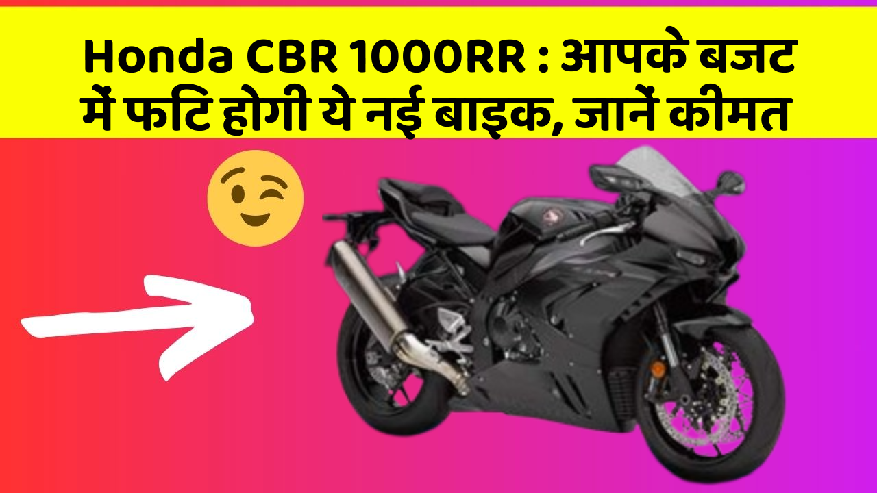 Honda CBR 1000RR : आपके बजट में फिट होगी ये नई बाइक, जानें कीमत