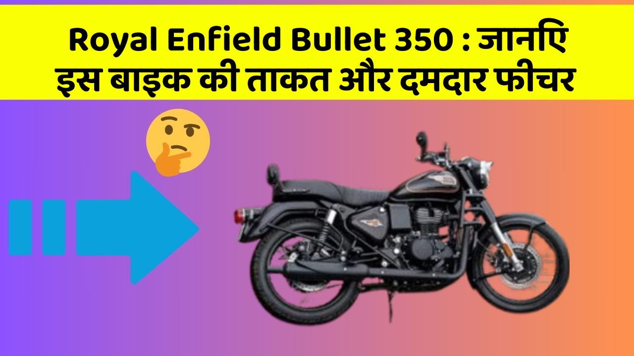 Royal Enfield Bullet 350 : जानिए इस बाइक की ताकत और दमदार फीचर