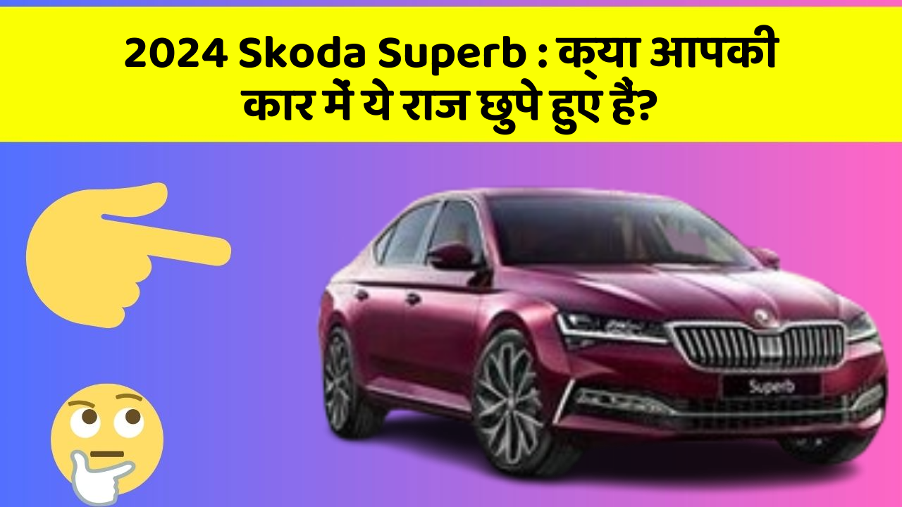 2024 Skoda Superb: क्या आपकी कार में ये राज छुपे हुए हैं?