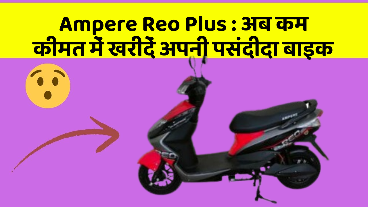 Ampere Reo Plus : अब कम कीमत में खरीदें अपनी पसंदीदा बाइक