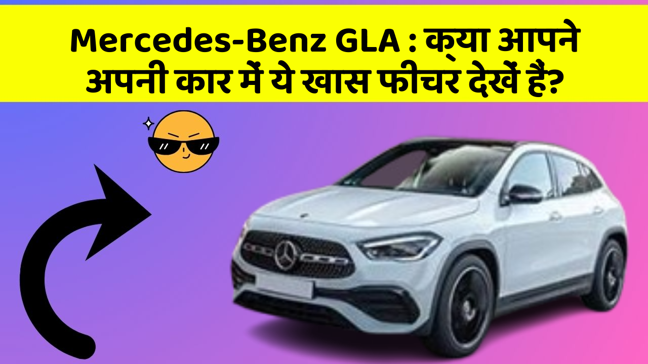 Mercedes-Benz GLA: क्या आपने अपनी कार में ये खास फीचर देखें हैं?