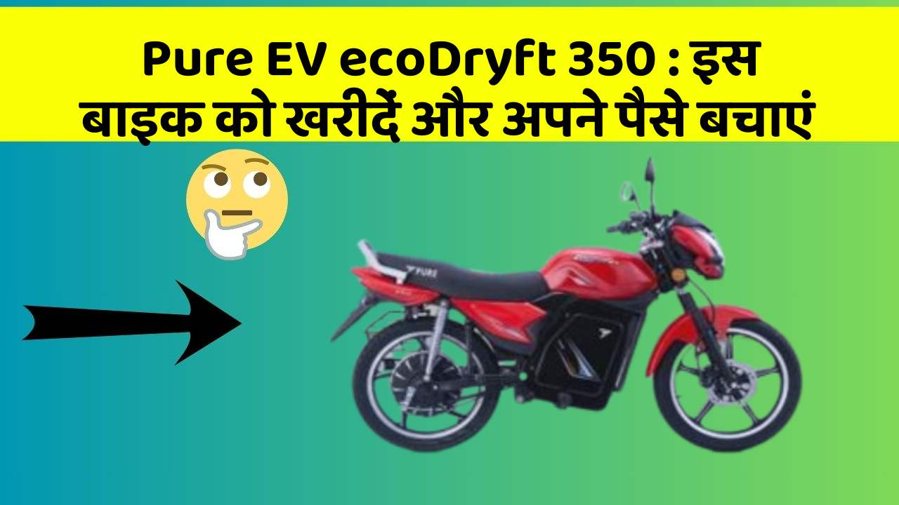 Pure EV ecoDryft 350: इस बाइक को खरीदें और अपने पैसे बचाएं