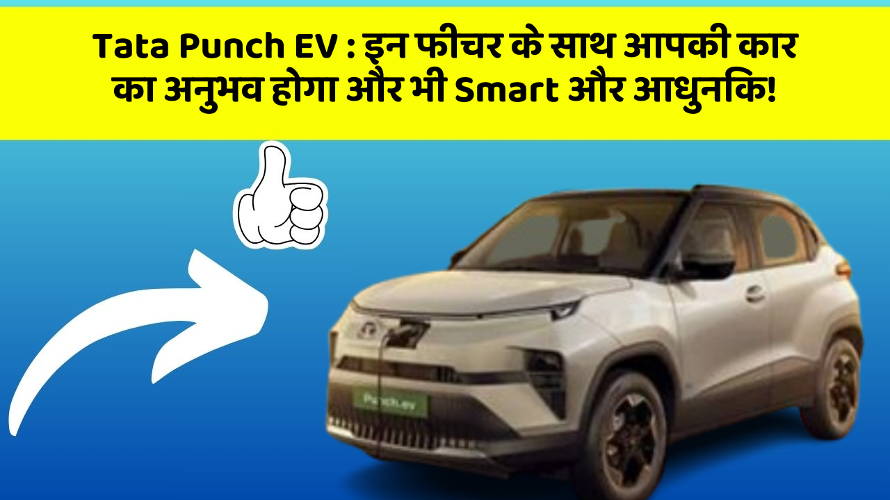 Tata Punch EV:इन फीचर के साथ आपकी कार का अनुभव होगा और भी Smart और आधुनिक!