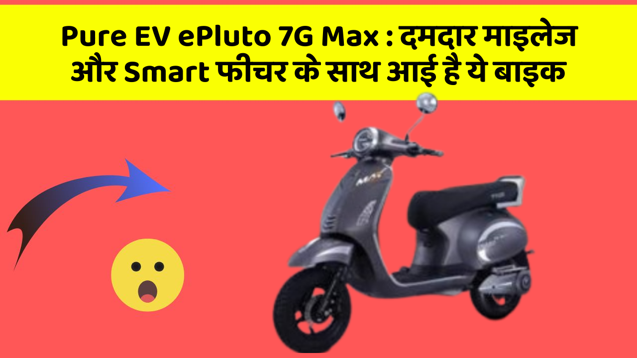 Pure EV ePluto 7G Max: दमदार माइलेज और Smart फीचर के साथ आई है ये बाइक